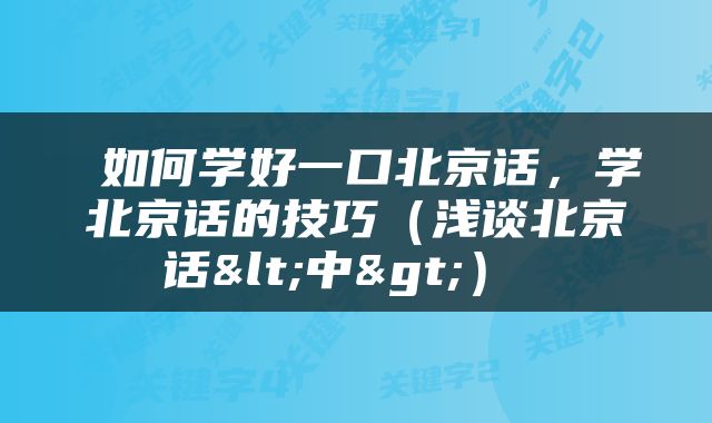  如何学好一口北京话，学北京话的技巧（浅谈北京话<中>） 