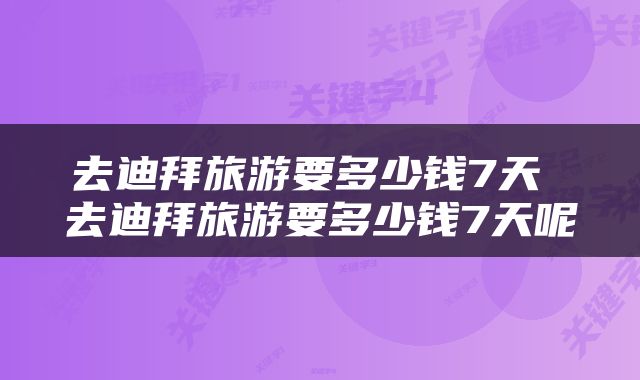 去迪拜旅游要多少钱7天 去迪拜旅游要多少钱7天呢