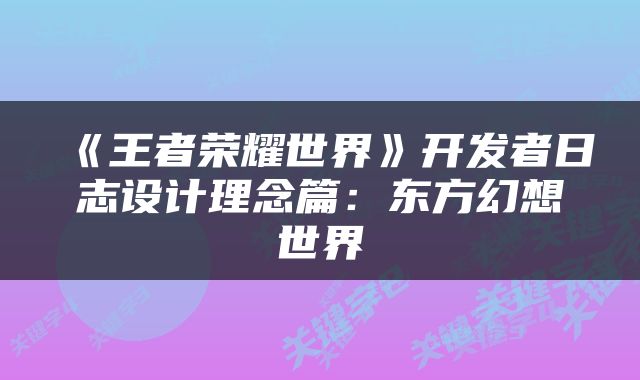 《王者荣耀世界》开发者日志设计理念篇：东方幻想世界