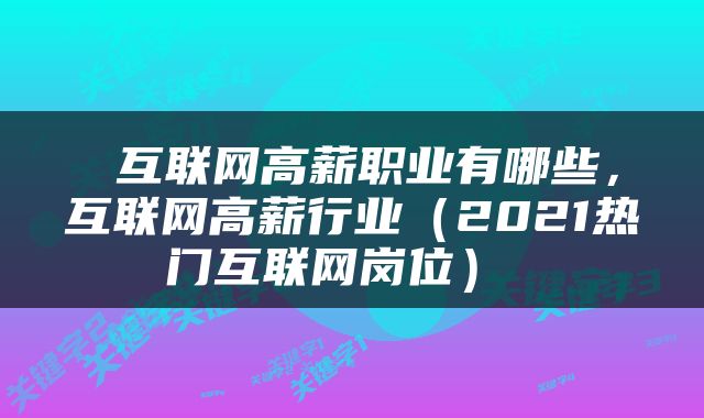  互联网高薪职业有哪些，互联网高薪行业（2021热门互联网岗位） 