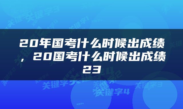 20年国考什么时候出成绩，20国考什么时候出成绩23