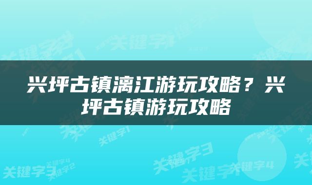 兴坪古镇漓江游玩攻略？兴坪古镇游玩攻略