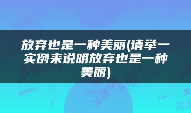 放弃也是一种美丽(请举一实例来说明放弃也是一种美丽)