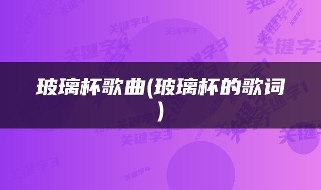 玻璃杯歌曲(玻璃杯的歌词)