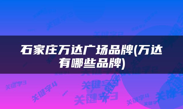 石家庄万达广场品牌(万达有哪些品牌)