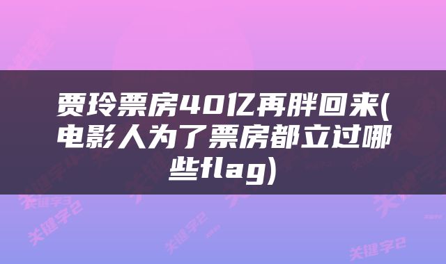 贾玲票房40亿再胖回来(电影人为了票房都立过哪些flag)