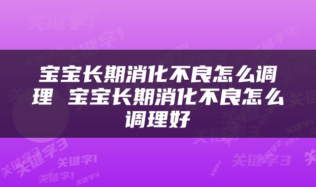 宝宝长期消化不良怎么调理 宝宝长期消化不良怎么调理好