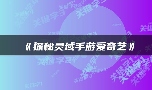 《探秘灵域手游爱奇艺》