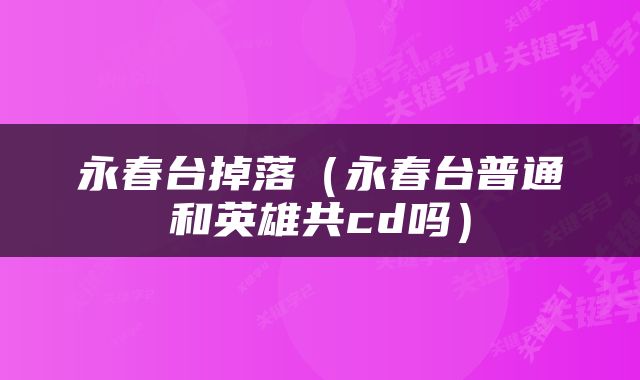 永春台掉落（永春台普通和英雄共cd吗）