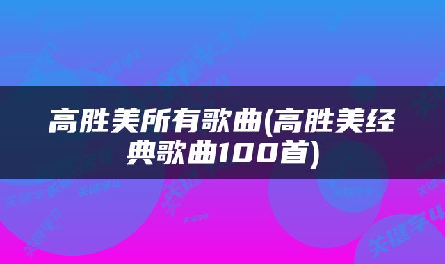 高胜美所有歌曲(高胜美经典歌曲100首)