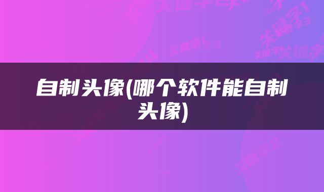 自制头像(哪个软件能自制头像)