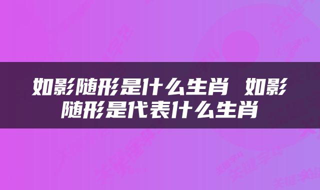 如影随形是什么生肖 如影随形是代表什么生肖
