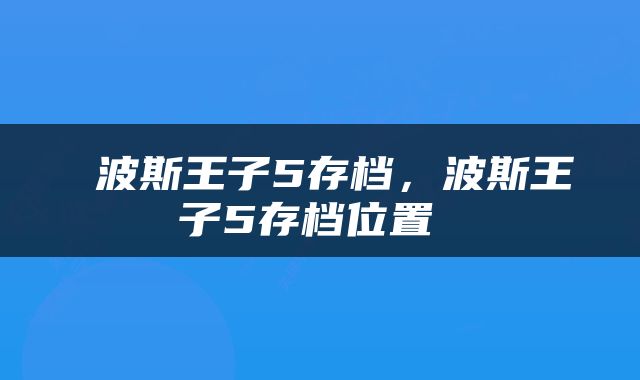  波斯王子5存档，波斯王子5存档位置 
