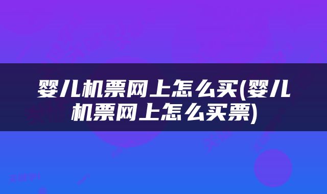 婴儿机票网上怎么买(婴儿机票网上怎么买票)
