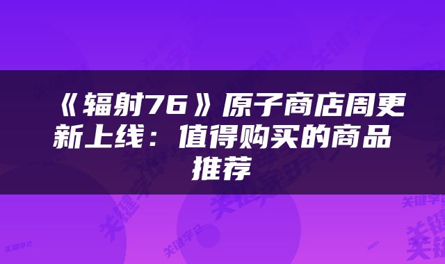 《辐射76》原子商店周更新上线：值得购买的商品推荐