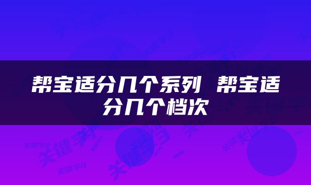 帮宝适分几个系列 帮宝适分几个档次