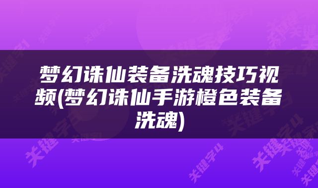 梦幻诛仙装备洗魂技巧视频(梦幻诛仙手游橙色装备洗魂)