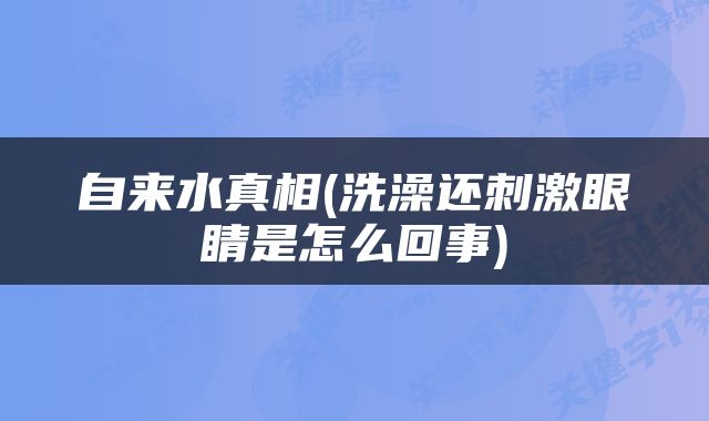 自来水真相(洗澡还刺激眼睛是怎么回事)