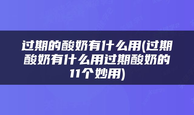 过期的酸奶有什么用(过期酸奶有什么用过期酸奶的11个妙用)