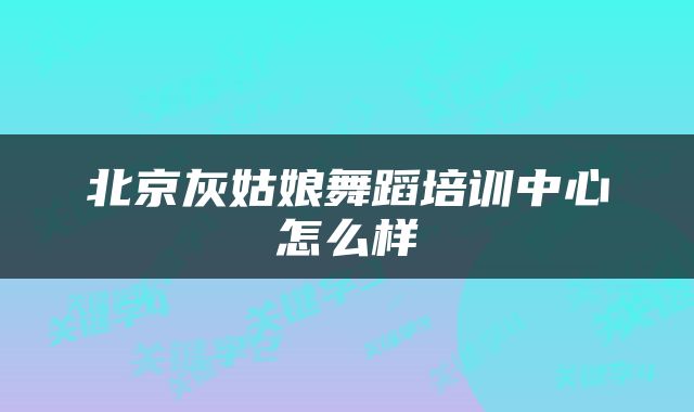 北京灰姑娘舞蹈培训中心怎么样