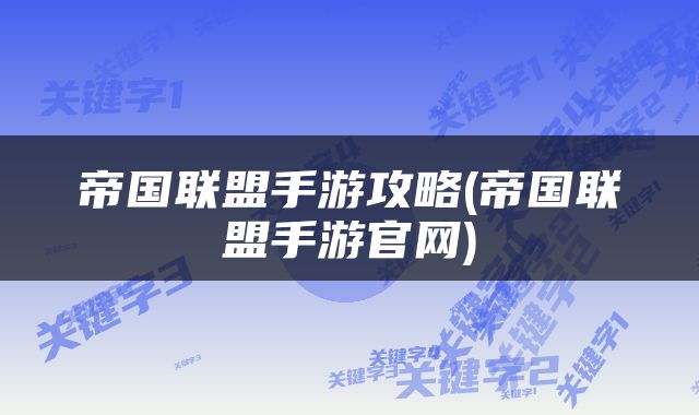 帝国联盟手游攻略(帝国联盟手游官网)