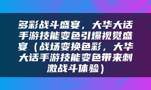 多彩战斗盛宴，大华大话手游技能变色引爆视觉盛宴（战场变换色彩，大华大话手游技能变色带来刺激战斗体验）