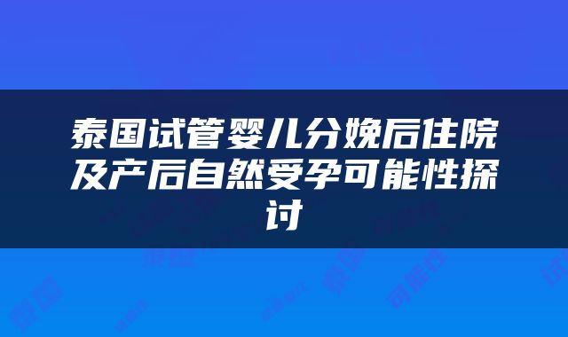 泰国试管婴儿分娩后住院及产后自然受孕可能性探讨