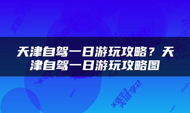 天津自驾一日游玩攻略？天津自驾一日游玩攻略图