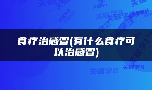 食疗治感冒(有什么食疗可以治感冒)