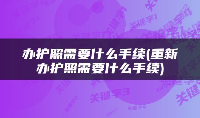 办护照需要什么手续(重新办护照需要什么手续)