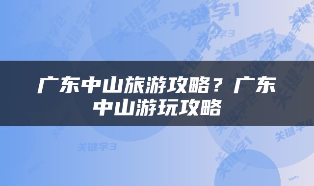 广东中山旅游攻略？广东中山游玩攻略