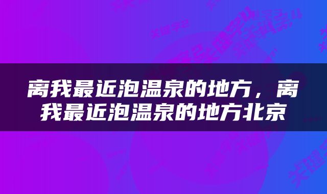 离我最近泡温泉的地方，离我最近泡温泉的地方北京