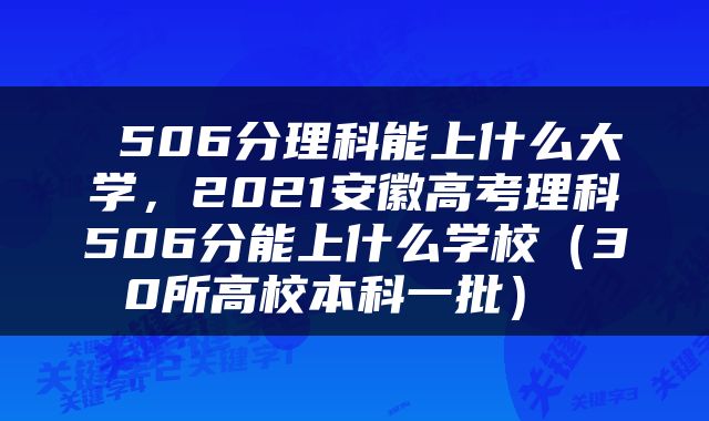 506分理科能上什么大学，2021安徽高考理科506分能上什么学校（30所高校本科一批） 