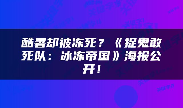 酷暑却被冻死?《捉鬼敢死队:冰冻帝国》海报公开!