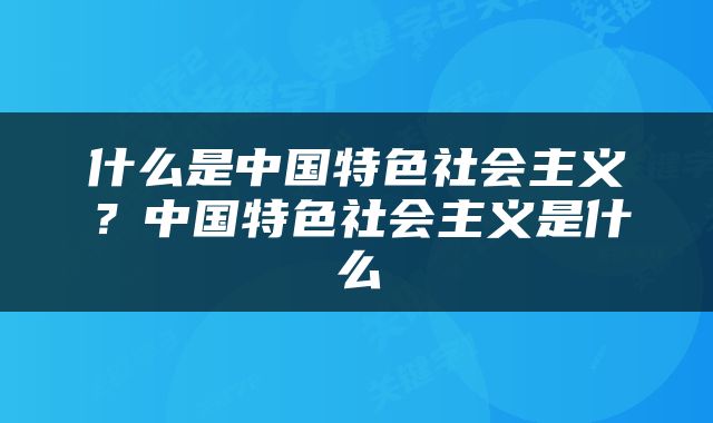 什么是中国特色社会主义？中国特色社会主义是什么
