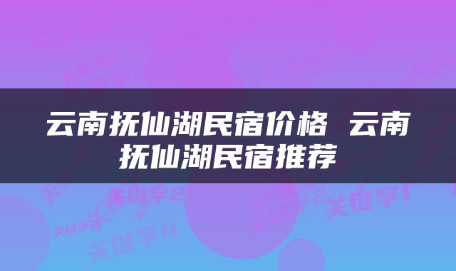 云南抚仙湖民宿价格 云南抚仙湖民宿推荐