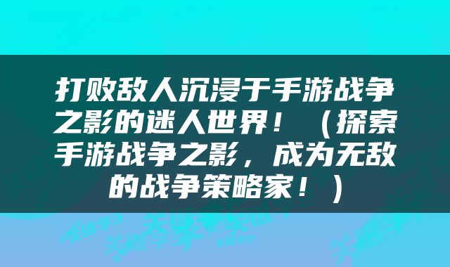 打败敌人沉浸于手游战争之影的迷人世界！（探索手游战争之影，成为无敌的战争策略家！）