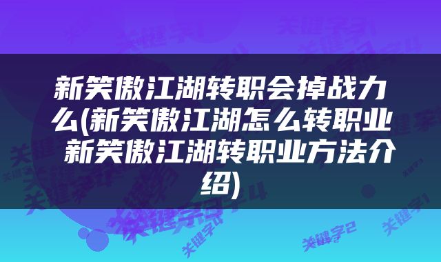 新笑傲江湖转职会掉战力么(新笑傲江湖怎么转职业 新笑傲江湖转职业方法介绍)