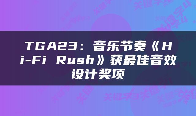 TGA23：音乐节奏《Hi-Fi Rush》获最佳音效设计奖项