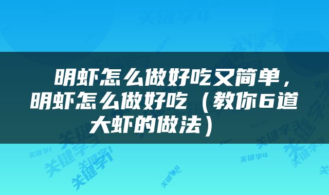  明虾怎么做好吃又简单，明虾怎么做好吃（教你6道大虾的做法） 