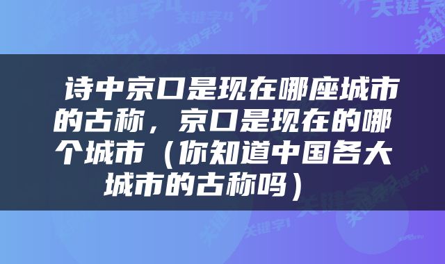  诗中京口是现在哪座城市的古称，京口是现在的哪个城市（你知道中国各大城市的古称吗） 