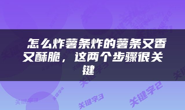  怎么炸薯条炸的薯条又香又酥脆，这两个步骤很关键 
