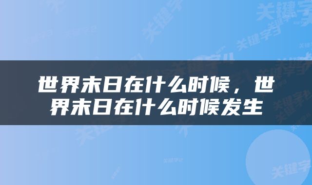 世界末日在什么时候，世界末日在什么时候发生