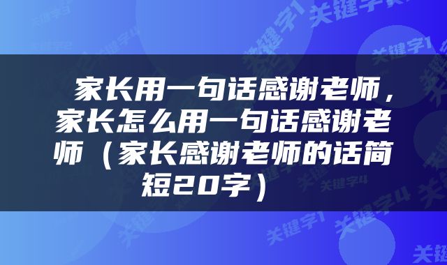  家长用一句话感谢老师，家长怎么用一句话感谢老师（家长感谢老师的话简短20字） 