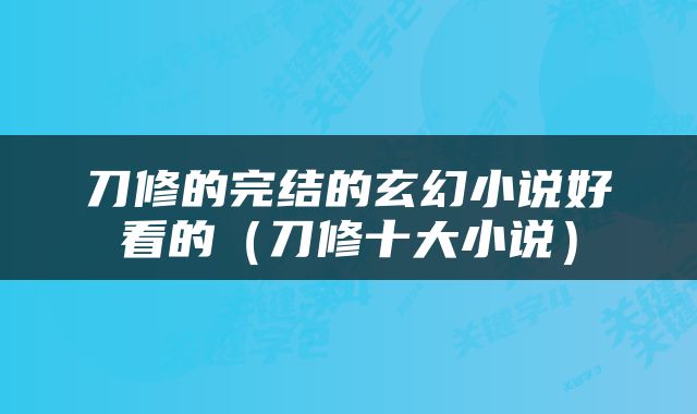刀修的完结的玄幻小说好看的（刀修十大小说）