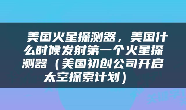  美国火星探测器，美国什么时候发射第一个火星探测器（美国初创公司开启太空探索计划） 