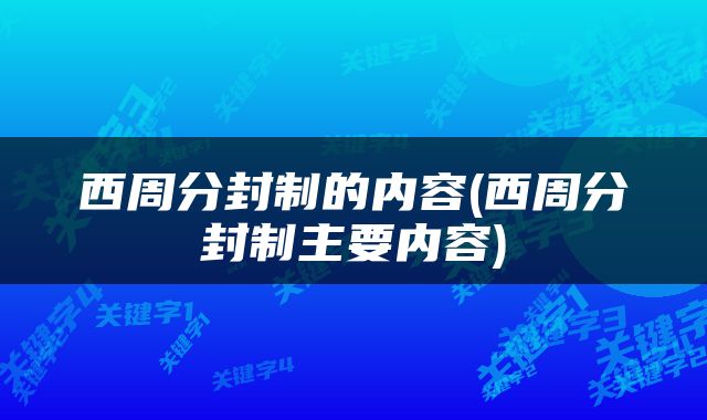 西周分封制的内容(西周分封制主要内容)