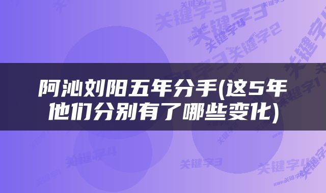 阿沁刘阳五年分手(这5年他们分别有了哪些变化)