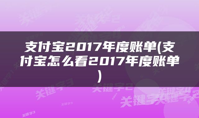 支付宝2017年度账单(支付宝怎么看2017年度账单)
