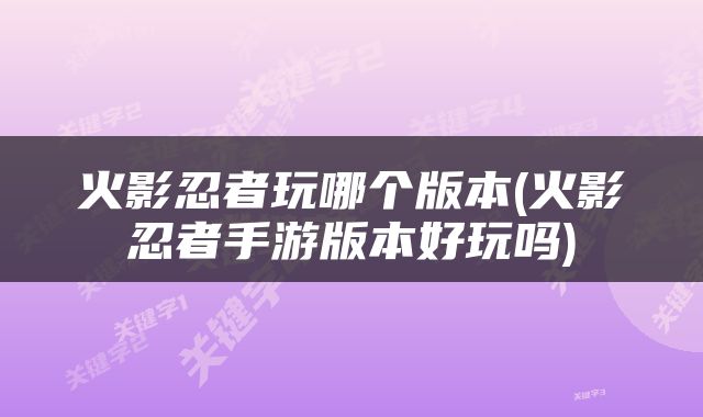 火影忍者玩哪个版本(火影忍者手游版本好玩吗)